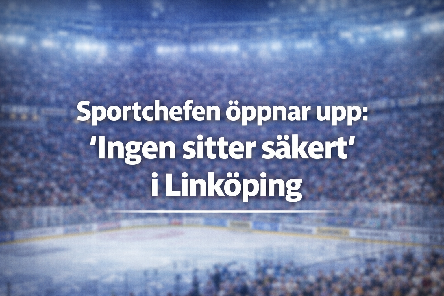 Linköping HC: Junland öppnar upp: “Ingen sitter säkert” i Linköping