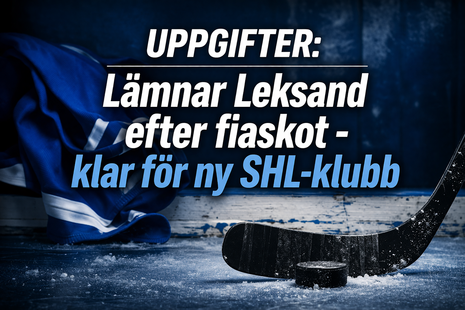 Leksands IF: Uppgifter: Lämnar Leksand efter fiaskot - klar för ny SHL-klubb